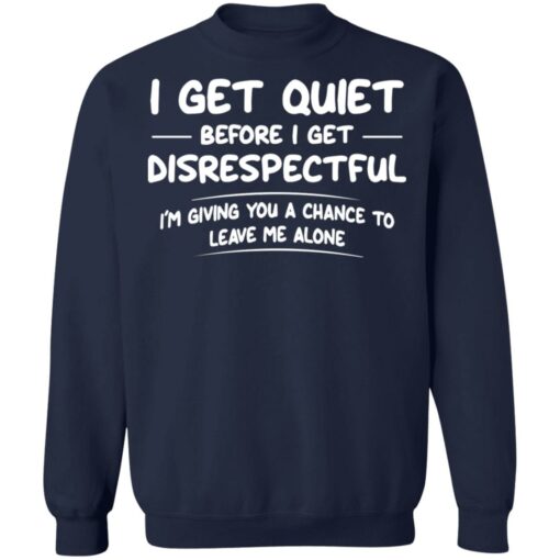 I get quiet before I get disrespectful I’m giving you a chance shirt