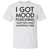 I got mood poisoning must have been something i hate shirt