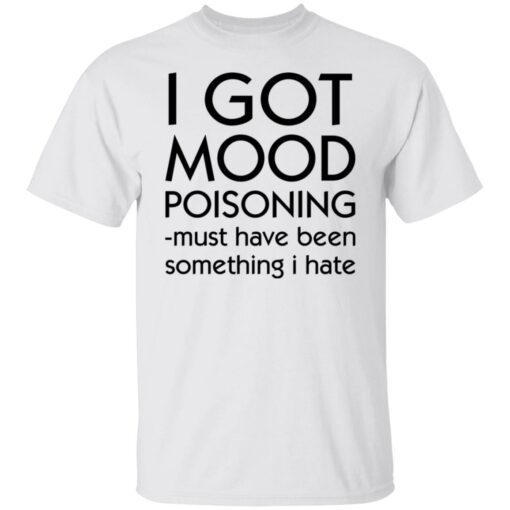 I got mood poisoning must have been something i hate shirt