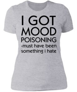I got mood poisoning must have been something i hate shirt 2 I got mood poisoning must have been something i hate shirt 2