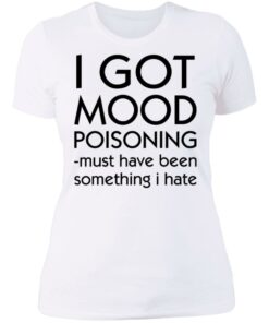 I got mood poisoning must have been something i hate shirt 3 I got mood poisoning must have been something i hate shirt 3