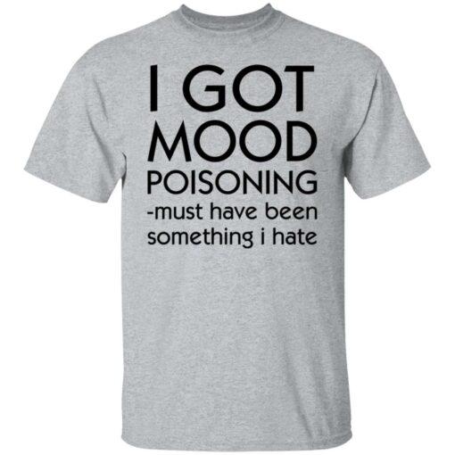 I got mood poisoning must have been something i hate shirt