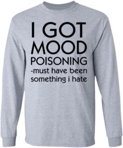 I got mood poisoning must have been something i hate shirt 5 I got mood poisoning must have been something i hate shirt 5