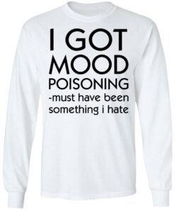 I got mood poisoning must have been something i hate shirt 6 I got mood poisoning must have been something i hate shirt 6