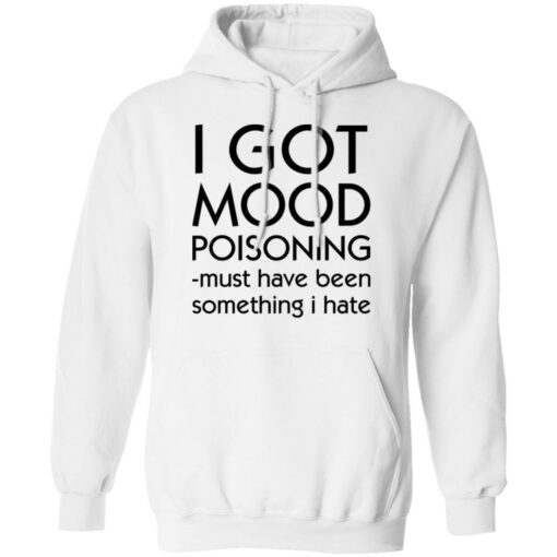 I got mood poisoning must have been something i hate shirt