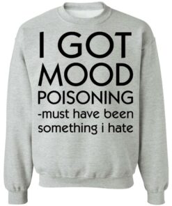 I got mood poisoning must have been something i hate shirt 9 I got mood poisoning must have been something i hate shirt 9