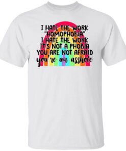 I hate the word homophobia i hate the work shirt I hate the word homophobia i hate the work shirt