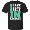 I have a black belt in sarcasm shirt