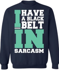 I have a black belt in sarcasm shirt I have a black belt in sarcasm shirt