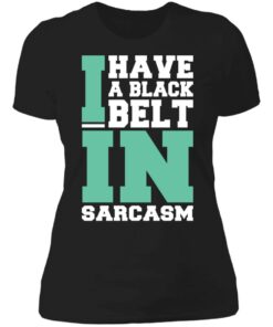 I have a black belt in sarcasm shirt 2 I have a black belt in sarcasm shirt 2