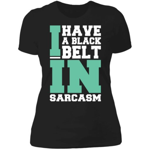 I have a black belt in sarcasm shirt