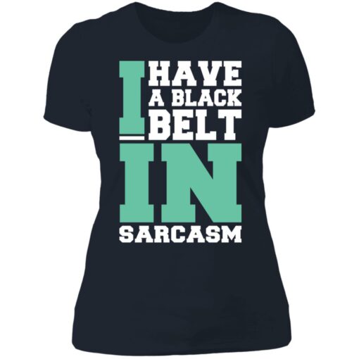 I have a black belt in sarcasm shirt