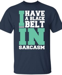 I have a black belt in sarcasm shirt 4 I have a black belt in sarcasm shirt 4