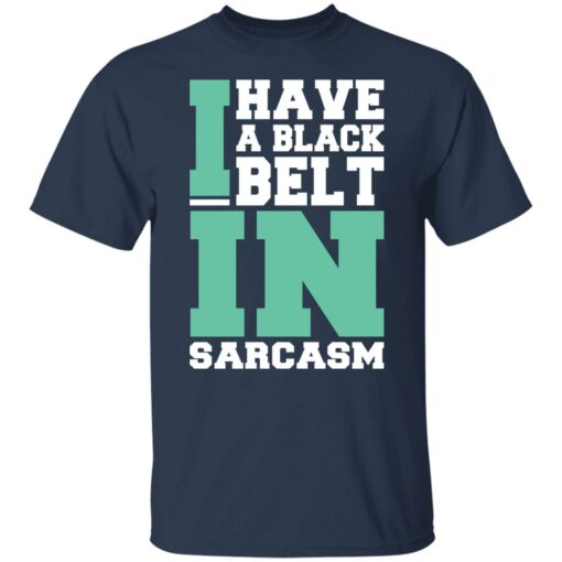 I have a black belt in sarcasm shirt