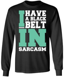 I have a black belt in sarcasm shirt 5 I have a black belt in sarcasm shirt 5