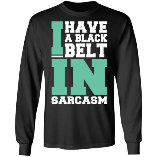 I have a black belt in sarcasm shirt