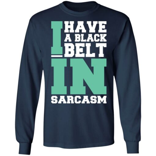 I have a black belt in sarcasm shirt