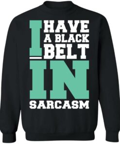 I have a black belt in sarcasm shirt 9 I have a black belt in sarcasm shirt 9