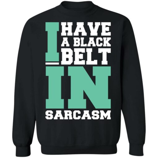 I have a black belt in sarcasm shirt