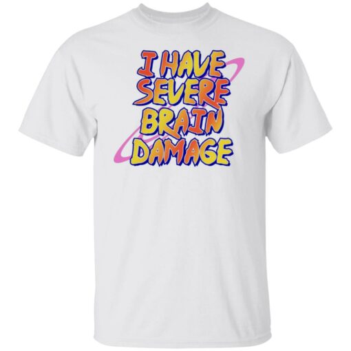 I have severe brain damage shirt