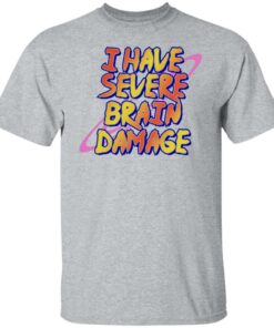 I have severe brain damage shirt 4