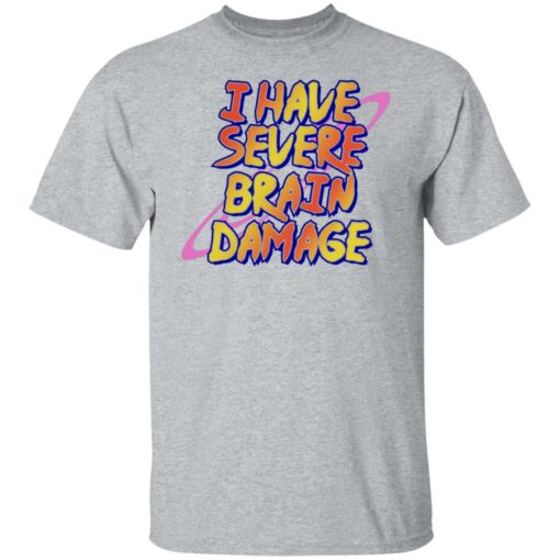 I have severe brain damage shirt