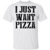 I just want pizza shirt