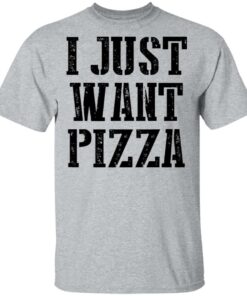 I just want pizza shirt I just want pizza shirt