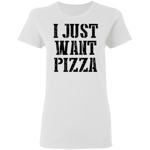 I just want pizza shirt