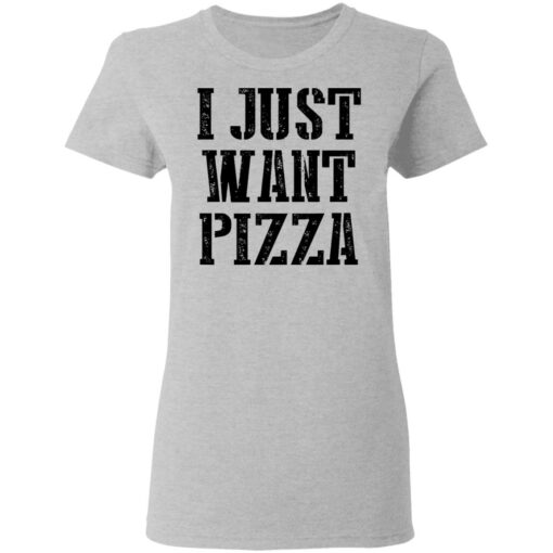 I just want pizza shirt