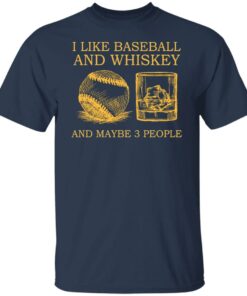 I like baseball and whiskey and maybe 3 people shirt 4 I like baseball and whiskey and maybe 3 people shirt 4