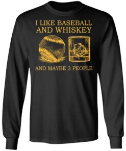 I like baseball and whiskey and maybe 3 people shirt 5 I like baseball and whiskey and maybe 3 people shirt 5