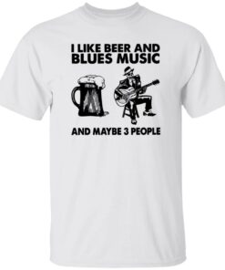I like beer and blues music and maybe 3 people shirt I like beer and blues music and maybe 3 people shirt