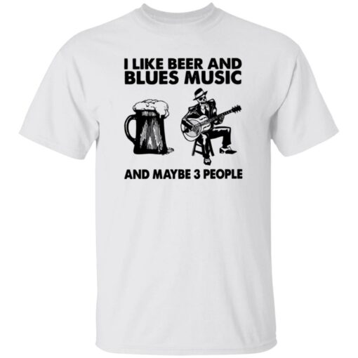 I like beer and blues music and maybe 3 people shirt