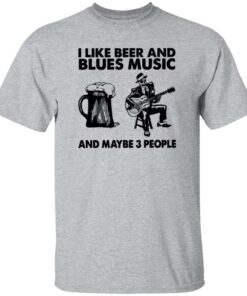 I like beer and blues music and maybe 3 people shirt I like beer and blues music and maybe 3 people shirt