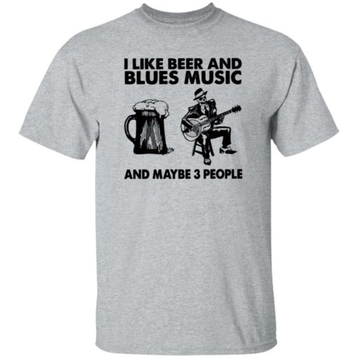 I like beer and blues music and maybe 3 people shirt