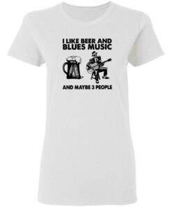 I like beer and blues music and maybe 3 people shirt 2 I like beer and blues music and maybe 3 people shirt 2