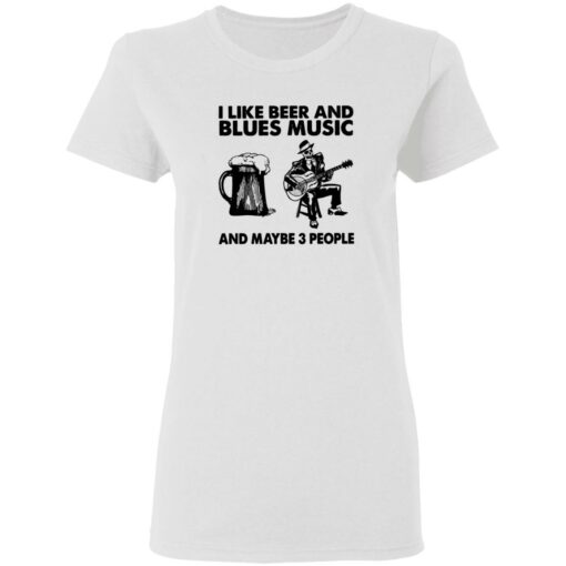 I like beer and blues music and maybe 3 people shirt