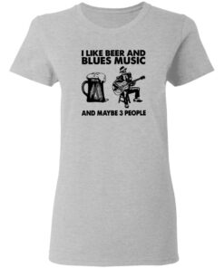 I like beer and blues music and maybe 3 people shirt 3 I like beer and blues music and maybe 3 people shirt 3