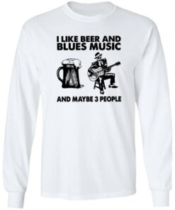 I like beer and blues music and maybe 3 people shirt 4 I like beer and blues music and maybe 3 people shirt 4
