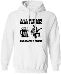 I like beer and blues music and maybe 3 people shirt 6 I like beer and blues music and maybe 3 people shirt 6