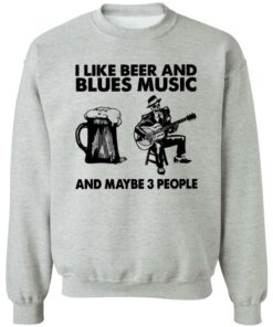 I like beer and blues music and maybe 3 people shirt 7 I like beer and blues music and maybe 3 people shirt 7