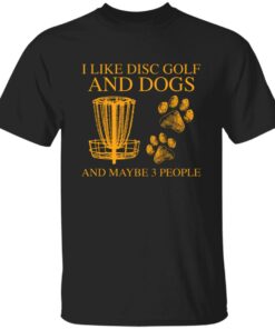 I like disc golf and dogs and maybe 3 people shirt I like disc golf and dogs and maybe 3 people shirt