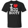 I love big booty shirt