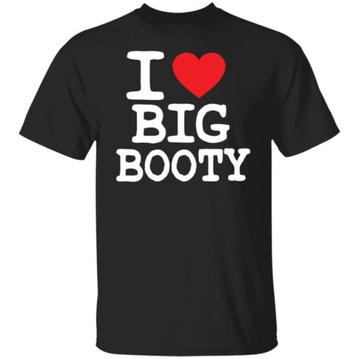 I love big booty shirt