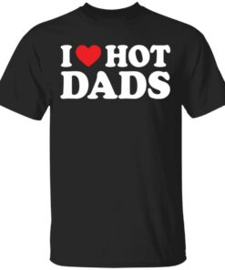 I love hot dads shirt I love hot dads shirt