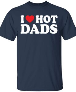 I love hot dads shirt I love hot dads shirt