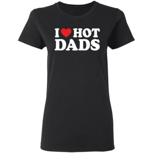 I love hot dads shirt