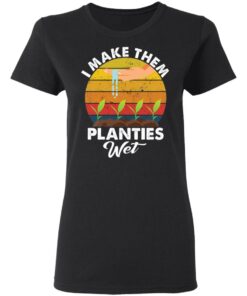 I make them planties wet shirt 5 I make them planties wet shirt 5