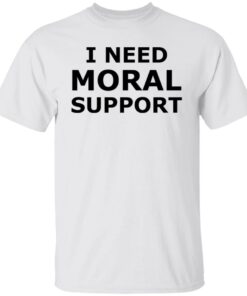 I need moral support but the m is silent shirt I need moral support but the m is silent shirt